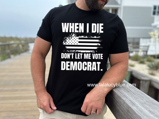 When I die Don't Let Me Vote Democrat Black Tee